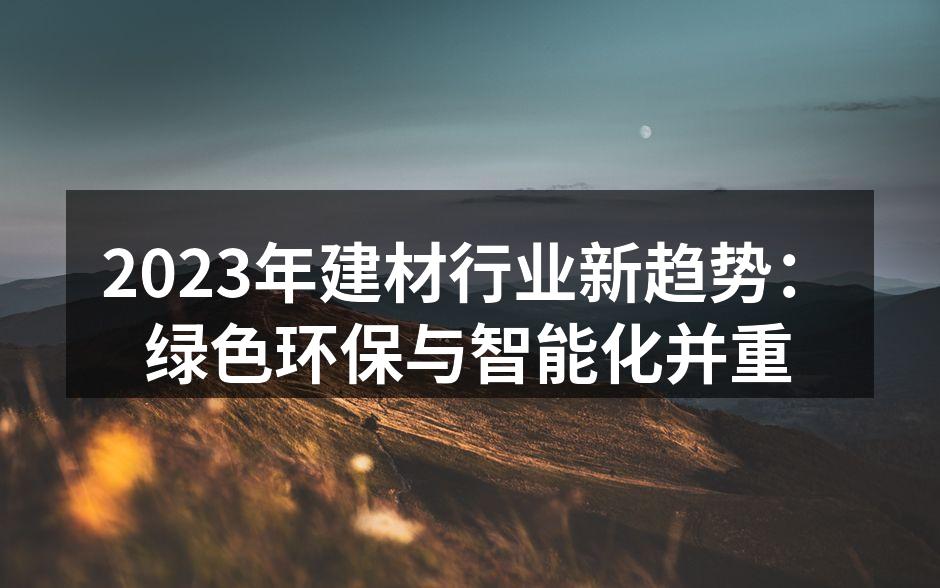 2023年建材行业新趋势：绿色环保与智能化并重